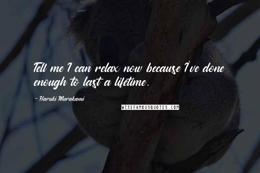 Haruki Murakami Quotes: Tell me I can relax now because I've done enough to last a lifetime.