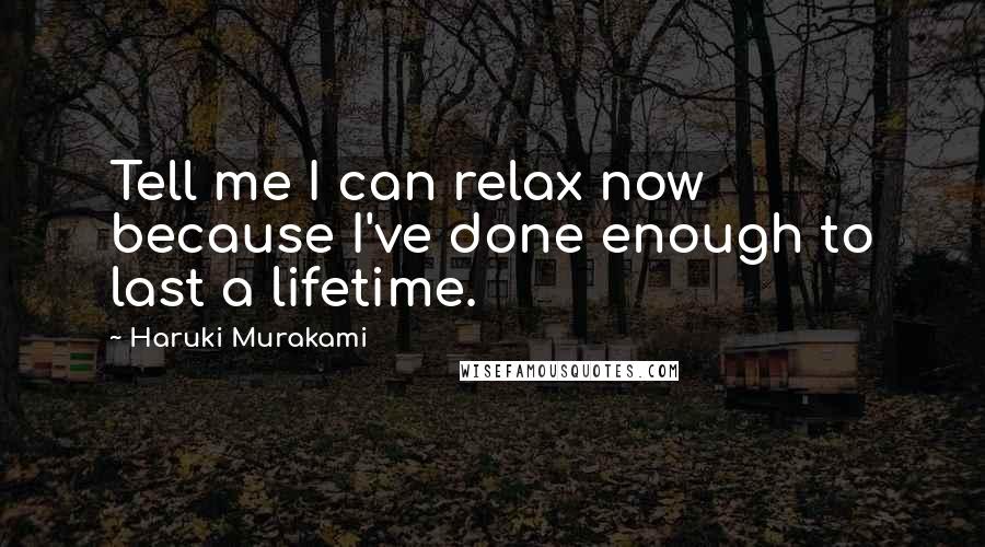 Haruki Murakami Quotes: Tell me I can relax now because I've done enough to last a lifetime.