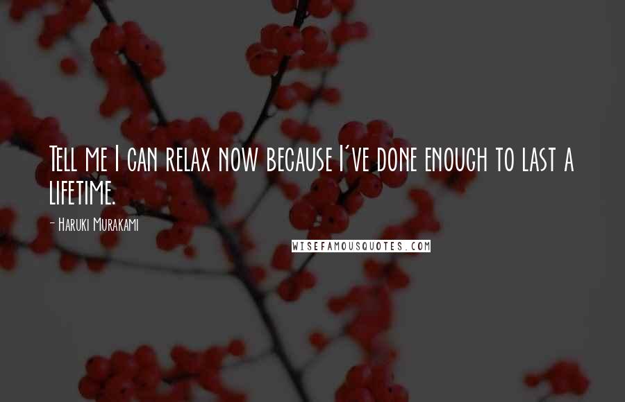 Haruki Murakami Quotes: Tell me I can relax now because I've done enough to last a lifetime.