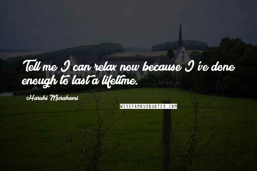 Haruki Murakami Quotes: Tell me I can relax now because I've done enough to last a lifetime.