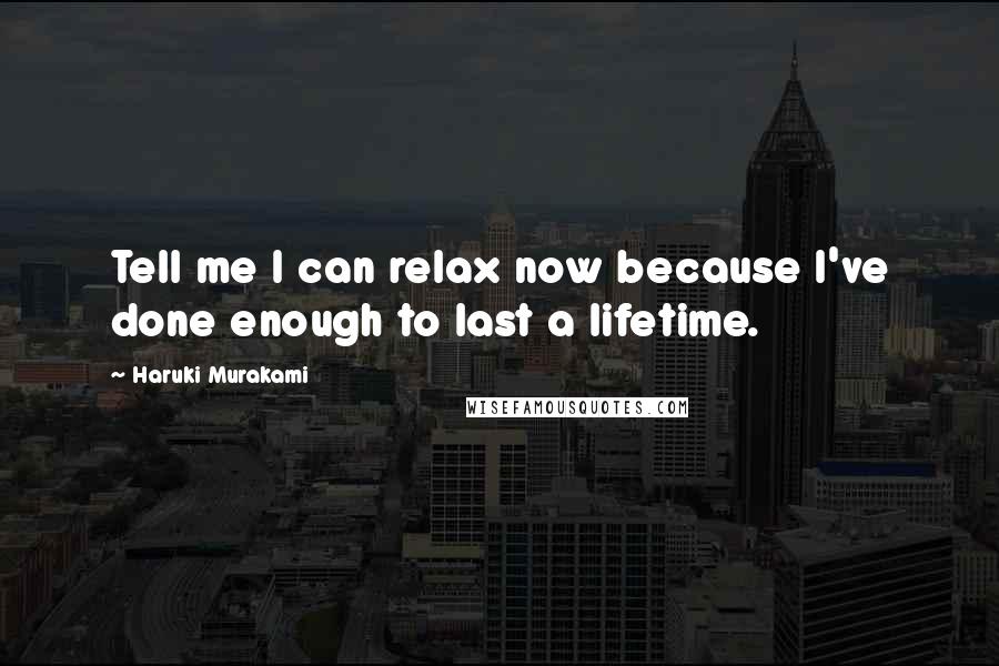 Haruki Murakami Quotes: Tell me I can relax now because I've done enough to last a lifetime.