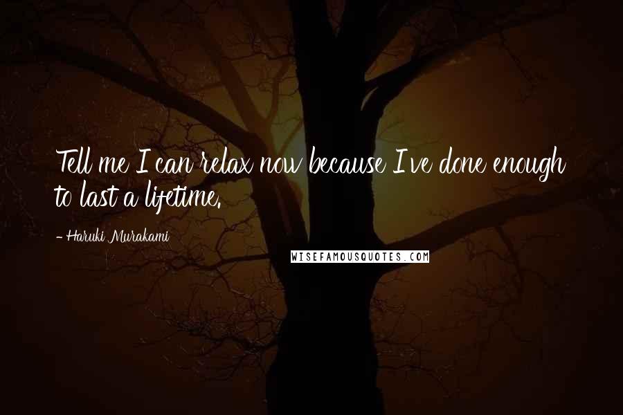 Haruki Murakami Quotes: Tell me I can relax now because I've done enough to last a lifetime.
