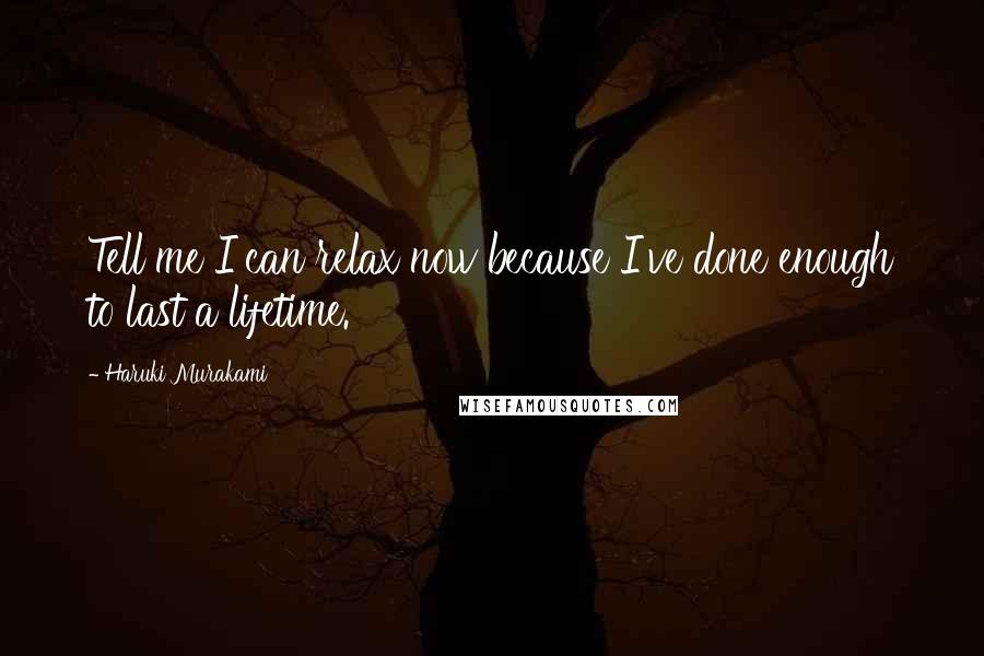 Haruki Murakami Quotes: Tell me I can relax now because I've done enough to last a lifetime.