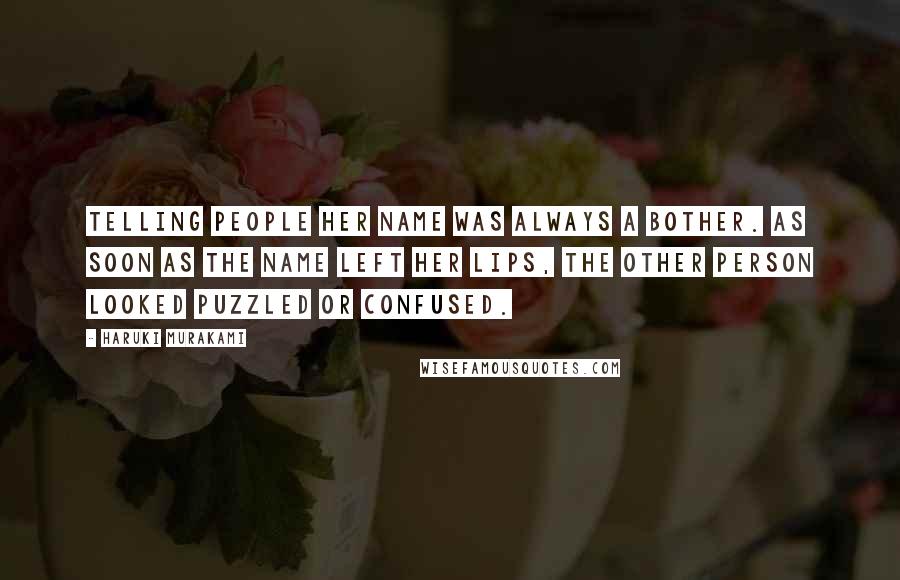 Haruki Murakami Quotes: Telling people her name was always a bother. As soon as the name left her lips, the other person looked puzzled or confused.