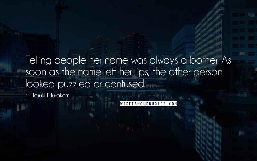 Haruki Murakami Quotes: Telling people her name was always a bother. As soon as the name left her lips, the other person looked puzzled or confused.