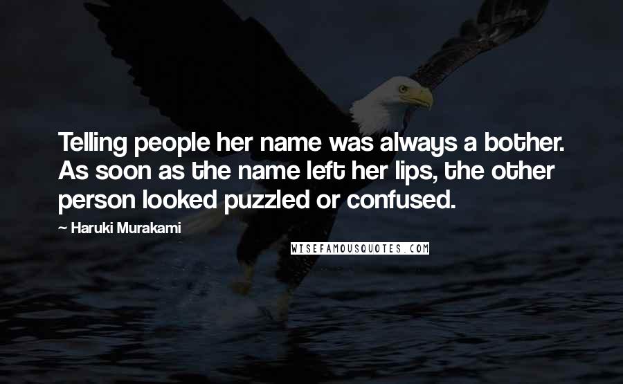 Haruki Murakami Quotes: Telling people her name was always a bother. As soon as the name left her lips, the other person looked puzzled or confused.