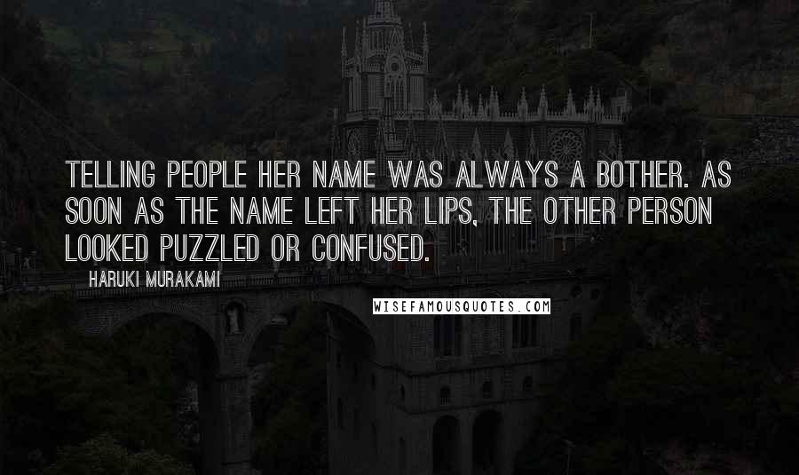 Haruki Murakami Quotes: Telling people her name was always a bother. As soon as the name left her lips, the other person looked puzzled or confused.