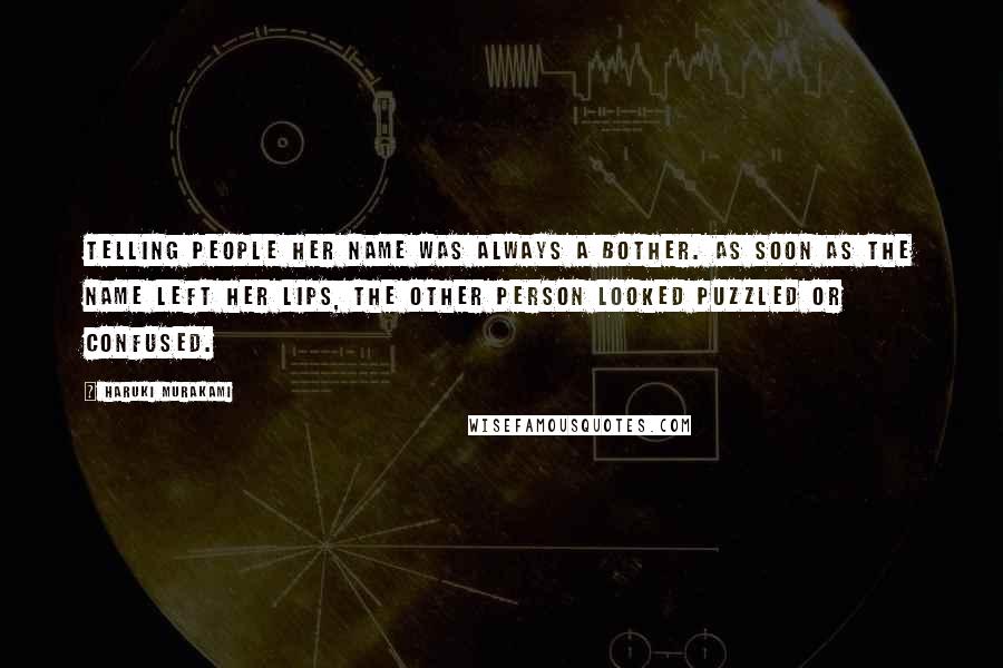 Haruki Murakami Quotes: Telling people her name was always a bother. As soon as the name left her lips, the other person looked puzzled or confused.