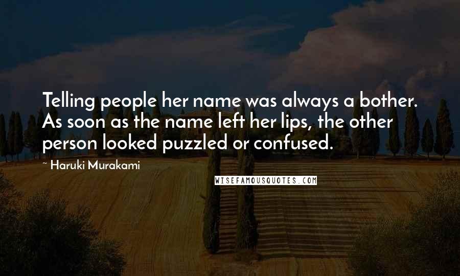 Haruki Murakami Quotes: Telling people her name was always a bother. As soon as the name left her lips, the other person looked puzzled or confused.