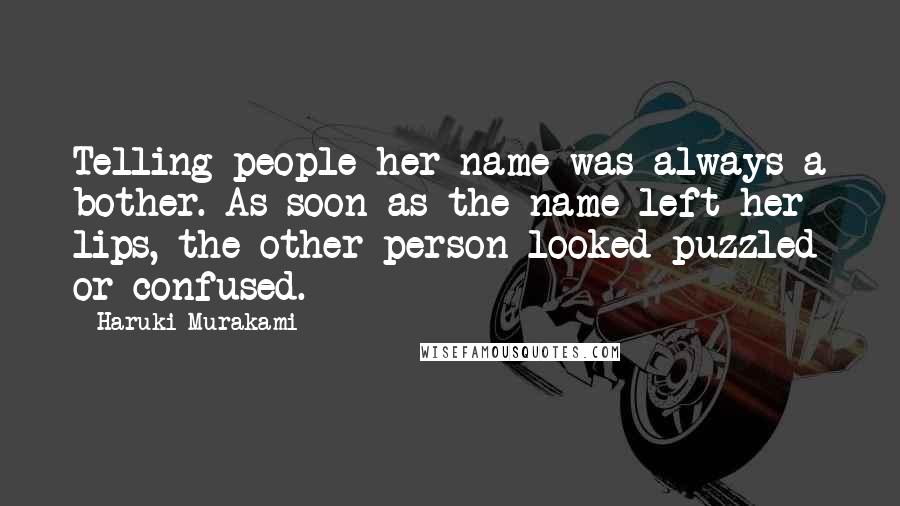 Haruki Murakami Quotes: Telling people her name was always a bother. As soon as the name left her lips, the other person looked puzzled or confused.