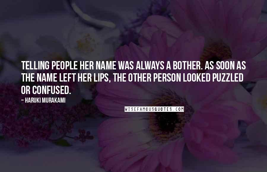 Haruki Murakami Quotes: Telling people her name was always a bother. As soon as the name left her lips, the other person looked puzzled or confused.