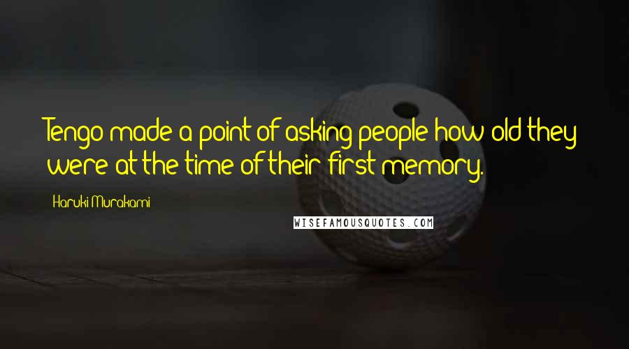 Haruki Murakami Quotes: Tengo made a point of asking people how old they were at the time of their first memory.