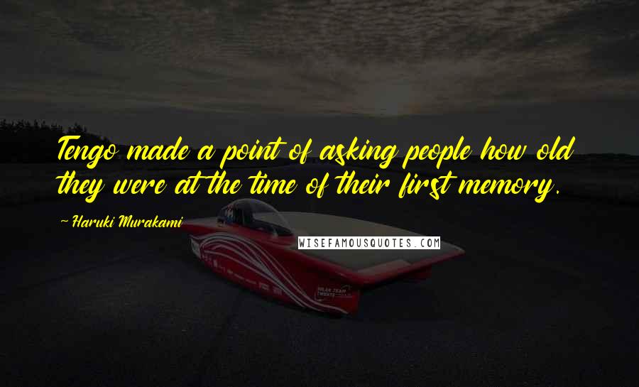 Haruki Murakami Quotes: Tengo made a point of asking people how old they were at the time of their first memory.