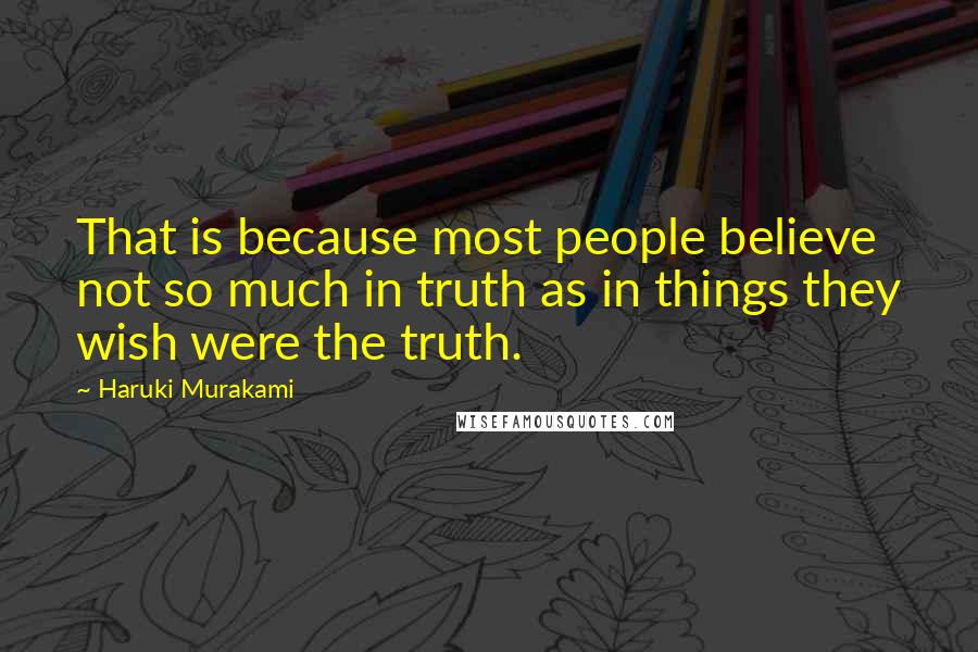 Haruki Murakami Quotes: That is because most people believe not so much in truth as in things they wish were the truth.