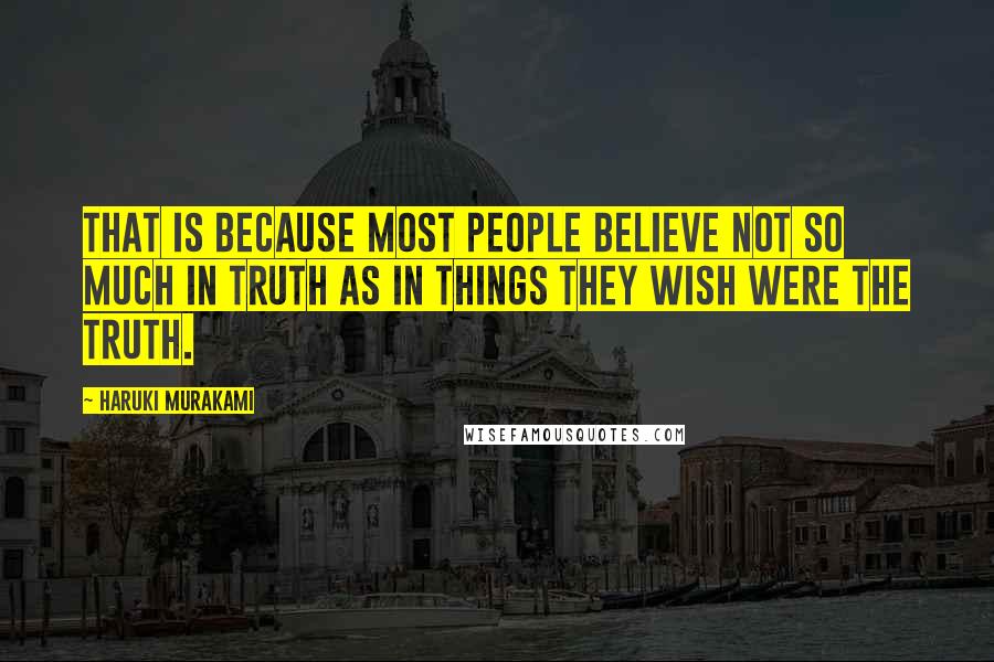 Haruki Murakami Quotes: That is because most people believe not so much in truth as in things they wish were the truth.