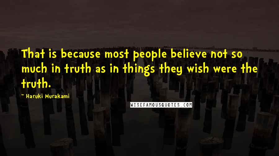 Haruki Murakami Quotes: That is because most people believe not so much in truth as in things they wish were the truth.