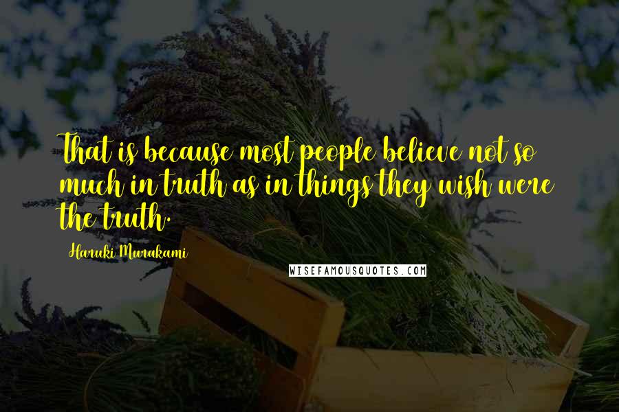 Haruki Murakami Quotes: That is because most people believe not so much in truth as in things they wish were the truth.