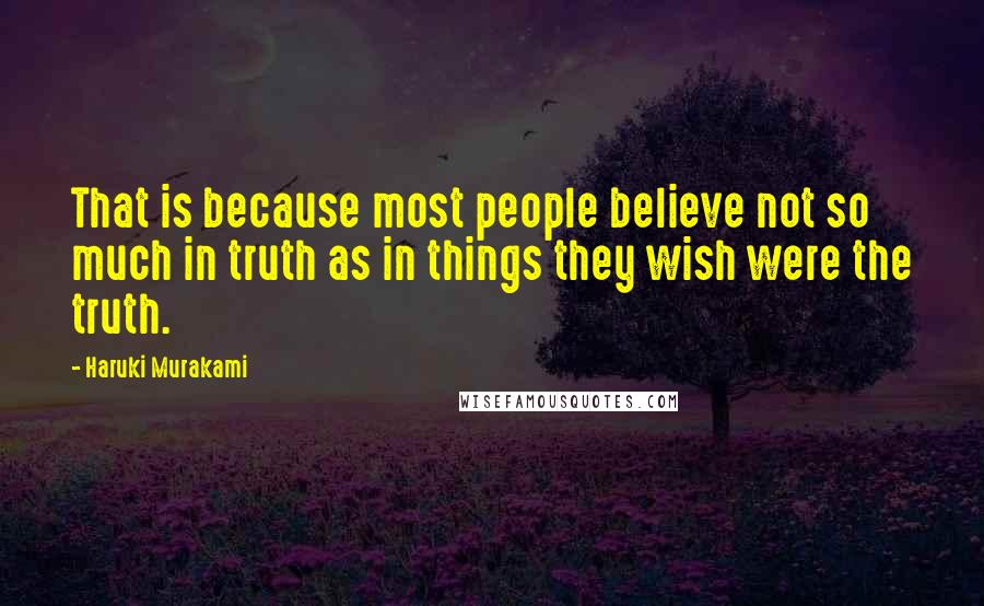 Haruki Murakami Quotes: That is because most people believe not so much in truth as in things they wish were the truth.