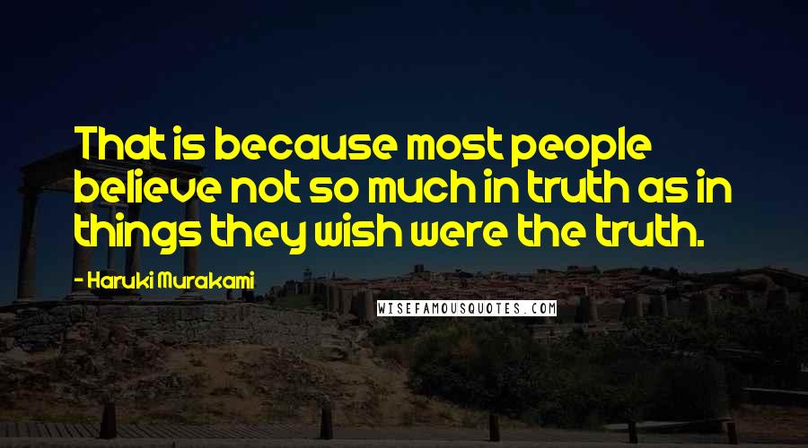 Haruki Murakami Quotes: That is because most people believe not so much in truth as in things they wish were the truth.