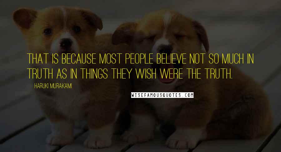 Haruki Murakami Quotes: That is because most people believe not so much in truth as in things they wish were the truth.