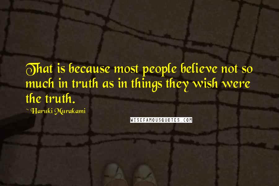 Haruki Murakami Quotes: That is because most people believe not so much in truth as in things they wish were the truth.