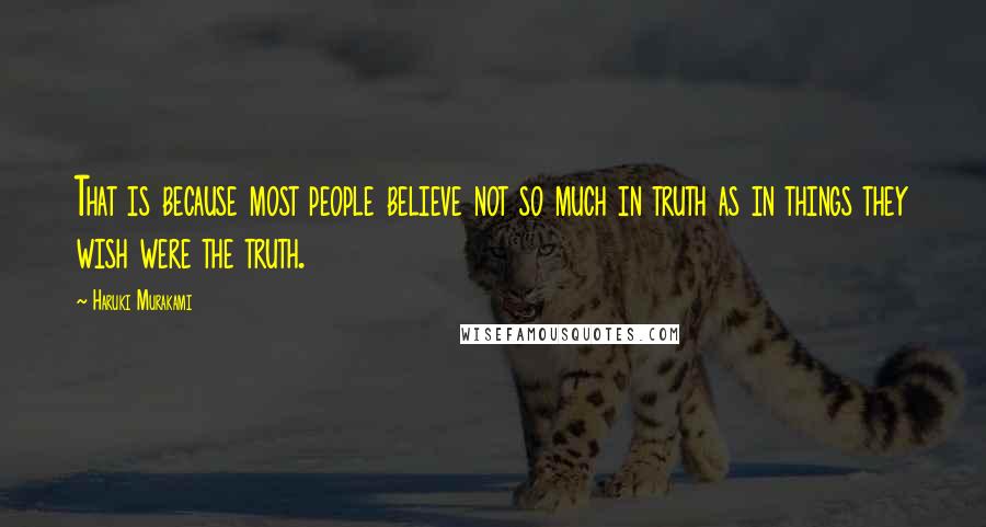 Haruki Murakami Quotes: That is because most people believe not so much in truth as in things they wish were the truth.
