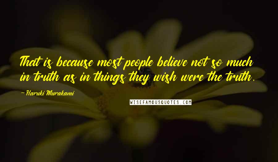 Haruki Murakami Quotes: That is because most people believe not so much in truth as in things they wish were the truth.