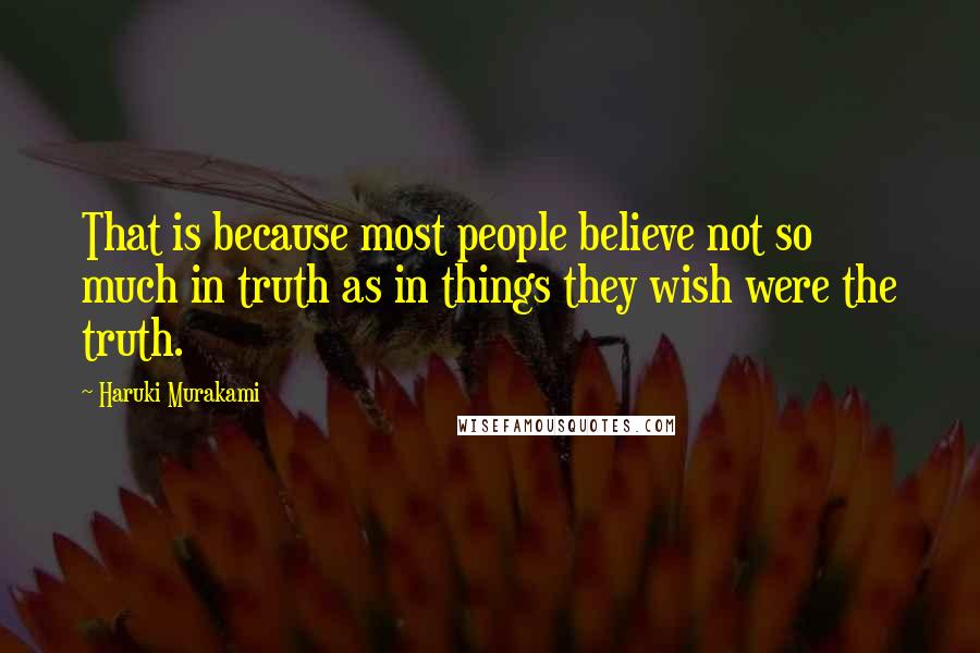 Haruki Murakami Quotes: That is because most people believe not so much in truth as in things they wish were the truth.