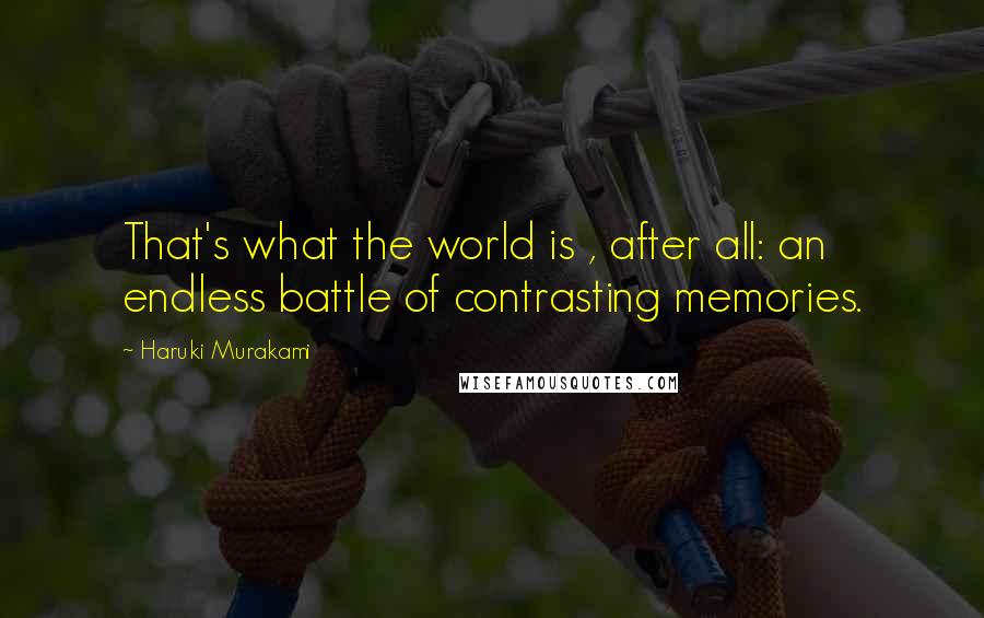 Haruki Murakami Quotes: That's what the world is , after all: an endless battle of contrasting memories.