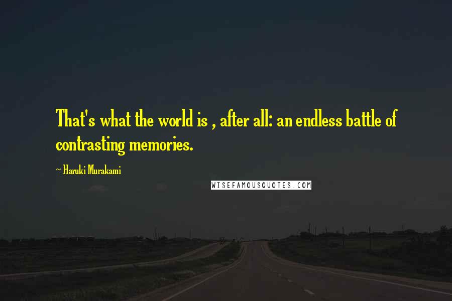 Haruki Murakami Quotes: That's what the world is , after all: an endless battle of contrasting memories.