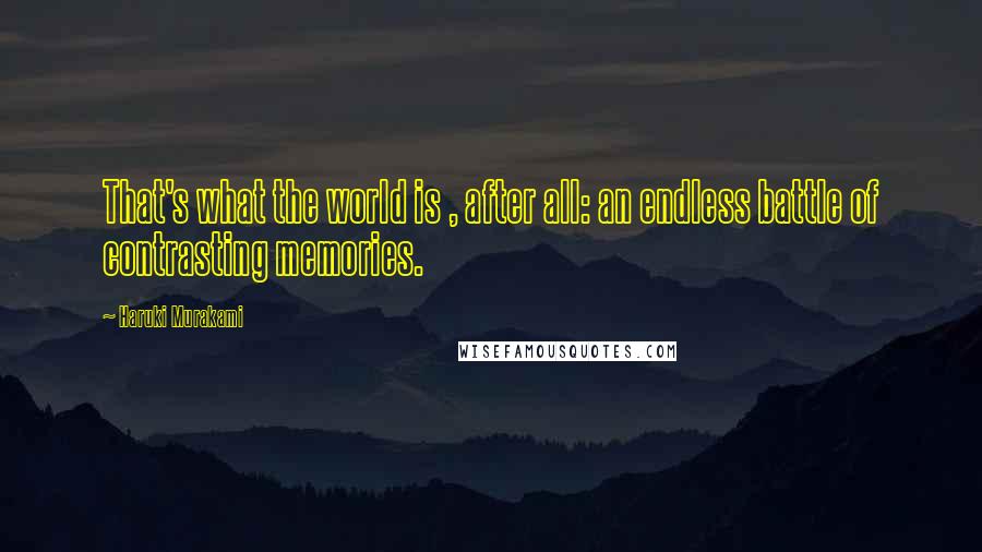 Haruki Murakami Quotes: That's what the world is , after all: an endless battle of contrasting memories.