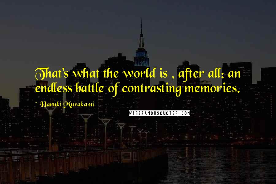 Haruki Murakami Quotes: That's what the world is , after all: an endless battle of contrasting memories.