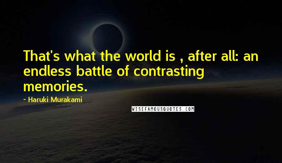 Haruki Murakami Quotes: That's what the world is , after all: an endless battle of contrasting memories.