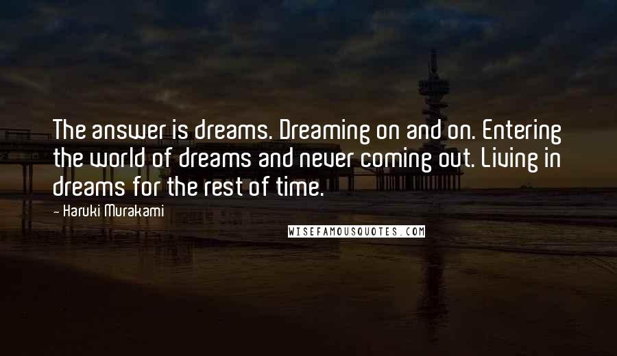 Haruki Murakami Quotes: The answer is dreams. Dreaming on and on. Entering the world of dreams and never coming out. Living in dreams for the rest of time.