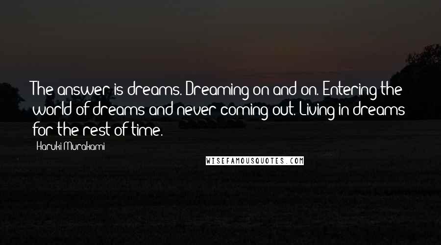 Haruki Murakami Quotes: The answer is dreams. Dreaming on and on. Entering the world of dreams and never coming out. Living in dreams for the rest of time.
