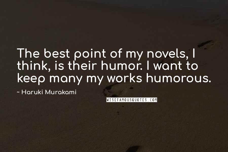 Haruki Murakami Quotes: The best point of my novels, I think, is their humor. I want to keep many my works humorous.