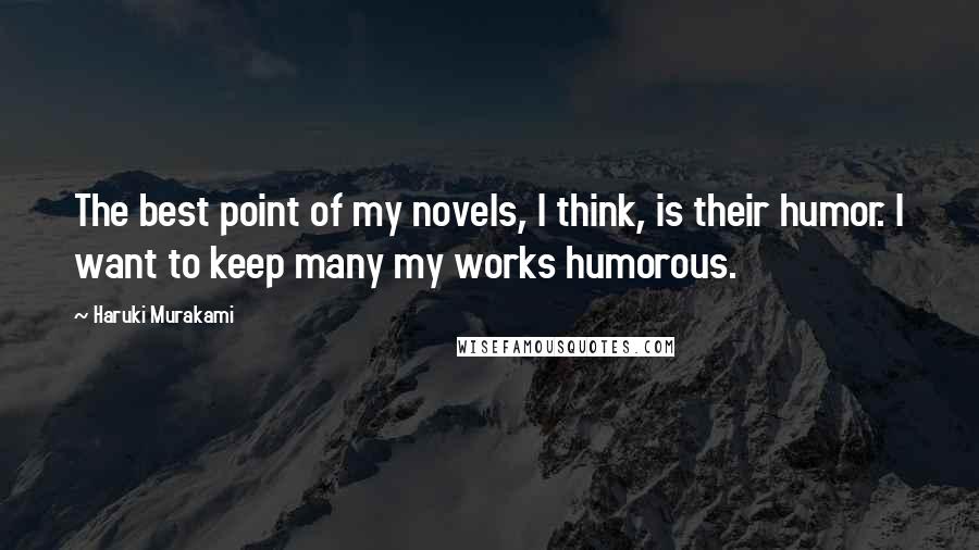 Haruki Murakami Quotes: The best point of my novels, I think, is their humor. I want to keep many my works humorous.