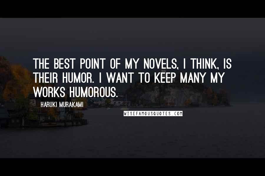 Haruki Murakami Quotes: The best point of my novels, I think, is their humor. I want to keep many my works humorous.