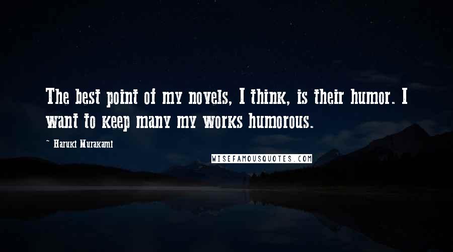 Haruki Murakami Quotes: The best point of my novels, I think, is their humor. I want to keep many my works humorous.