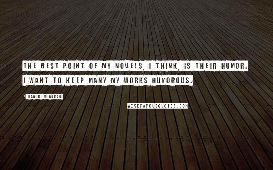 Haruki Murakami Quotes: The best point of my novels, I think, is their humor. I want to keep many my works humorous.