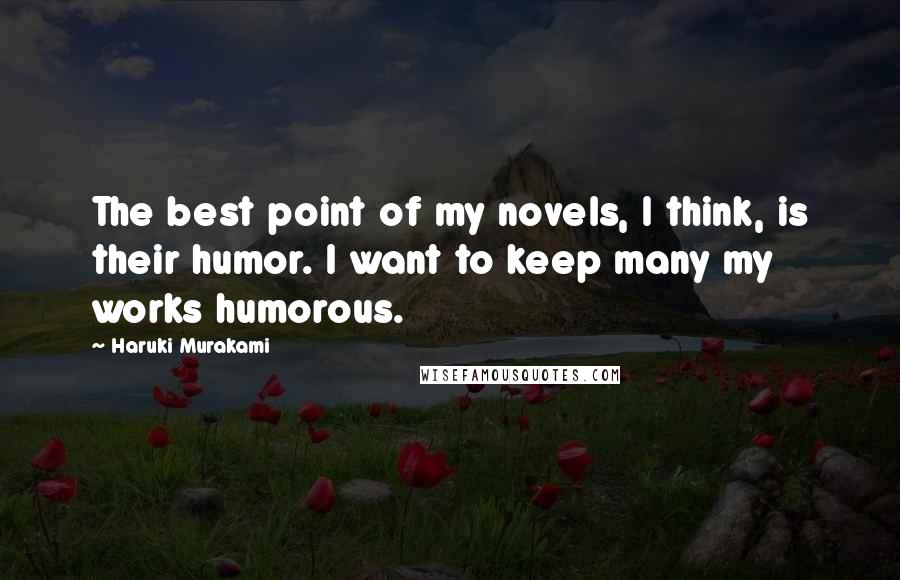 Haruki Murakami Quotes: The best point of my novels, I think, is their humor. I want to keep many my works humorous.