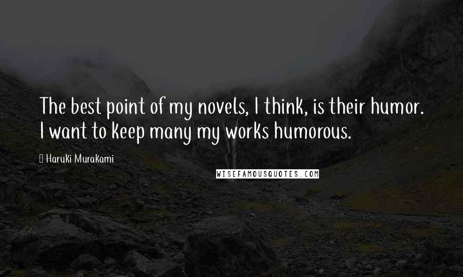 Haruki Murakami Quotes: The best point of my novels, I think, is their humor. I want to keep many my works humorous.