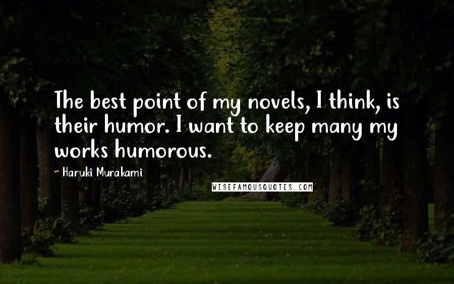 Haruki Murakami Quotes: The best point of my novels, I think, is their humor. I want to keep many my works humorous.