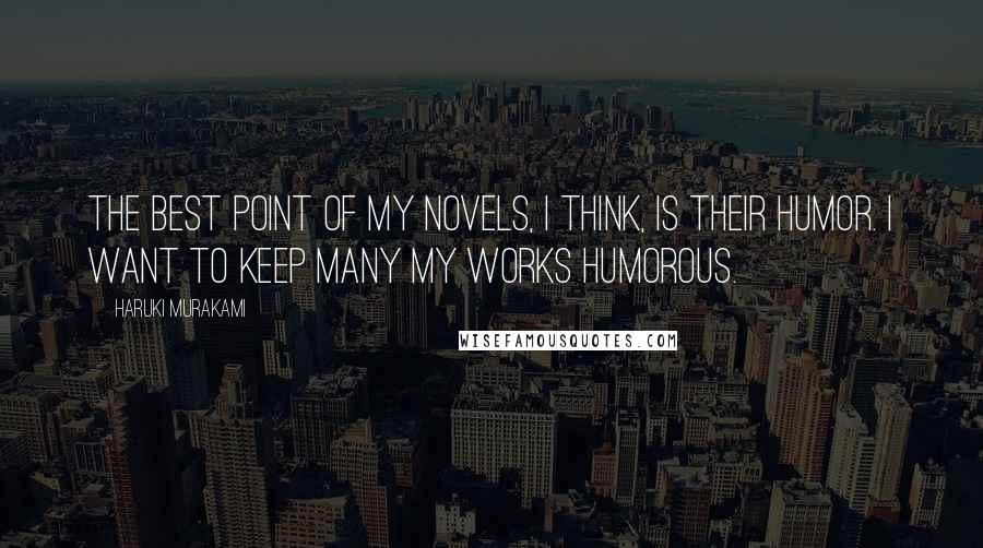 Haruki Murakami Quotes: The best point of my novels, I think, is their humor. I want to keep many my works humorous.