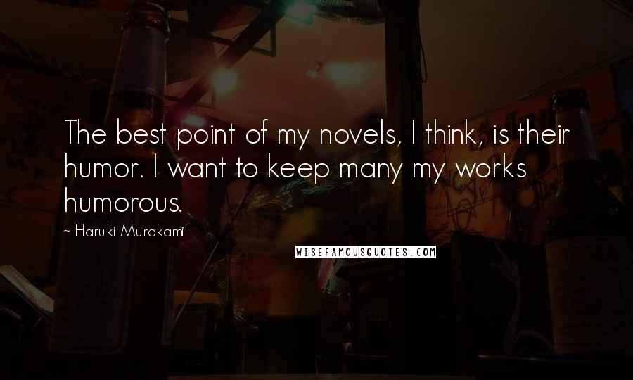 Haruki Murakami Quotes: The best point of my novels, I think, is their humor. I want to keep many my works humorous.