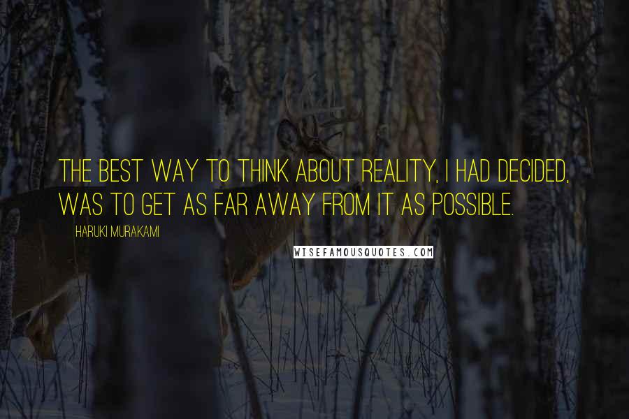 Haruki Murakami Quotes: The best way to think about reality, I had decided, was to get as far away from it as possible.