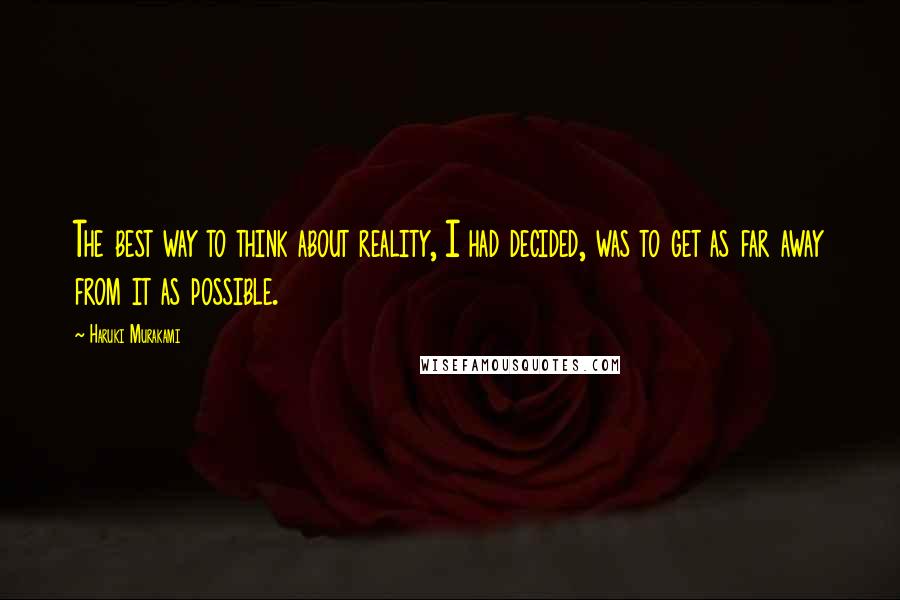 Haruki Murakami Quotes: The best way to think about reality, I had decided, was to get as far away from it as possible.