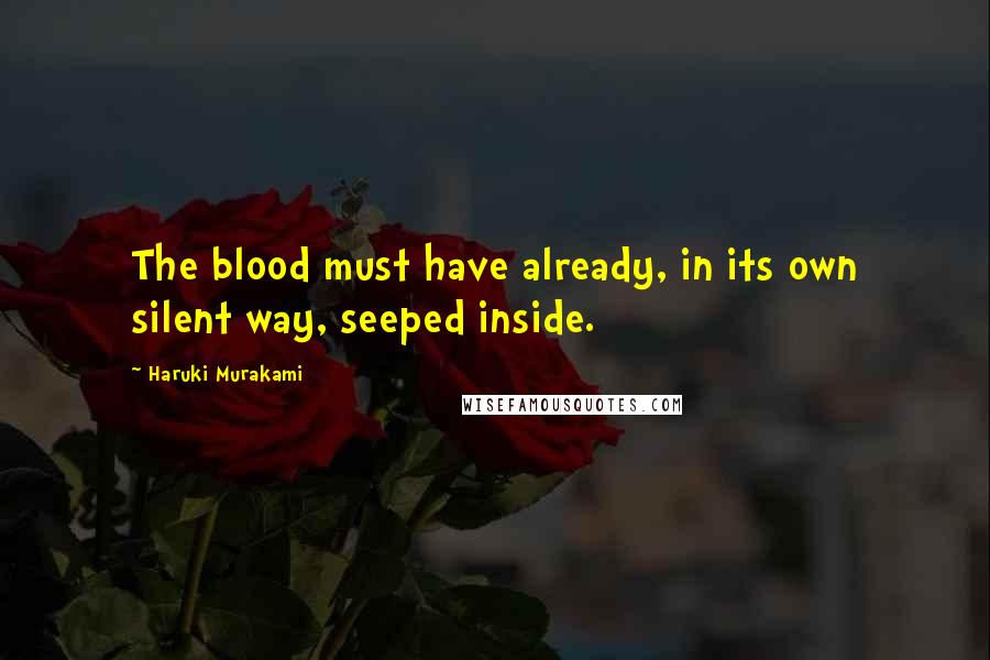 Haruki Murakami Quotes: The blood must have already, in its own silent way, seeped inside.