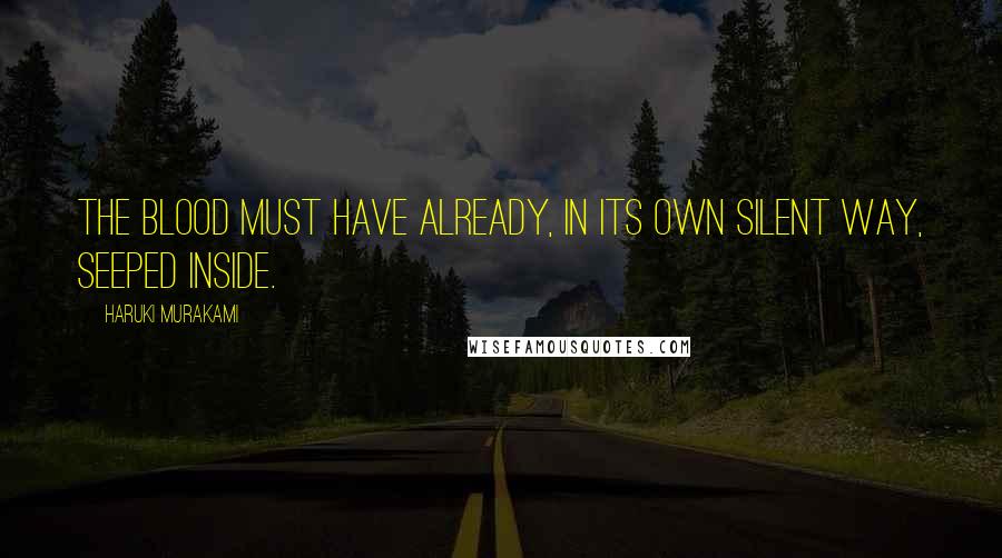 Haruki Murakami Quotes: The blood must have already, in its own silent way, seeped inside.