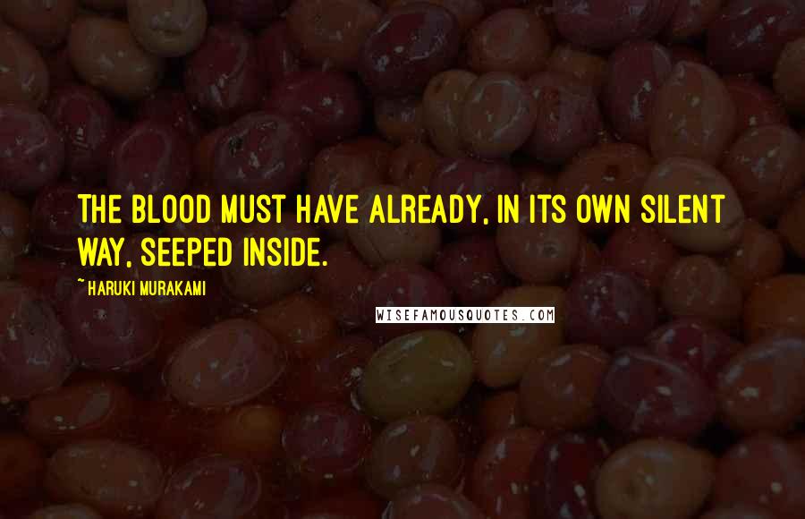 Haruki Murakami Quotes: The blood must have already, in its own silent way, seeped inside.